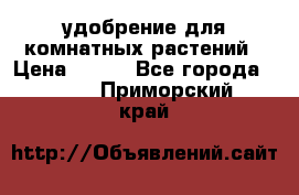 удобрение для комнатных растений › Цена ­ 150 - Все города  »    . Приморский край